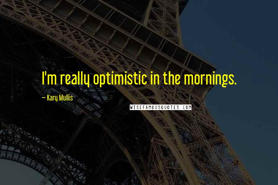 Kary Mullis Quotes: I'm really optimistic in the mornings.