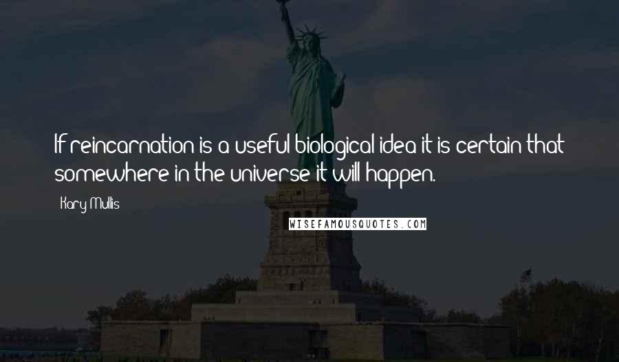 Kary Mullis Quotes: If reincarnation is a useful biological idea it is certain that somewhere in the universe it will happen.