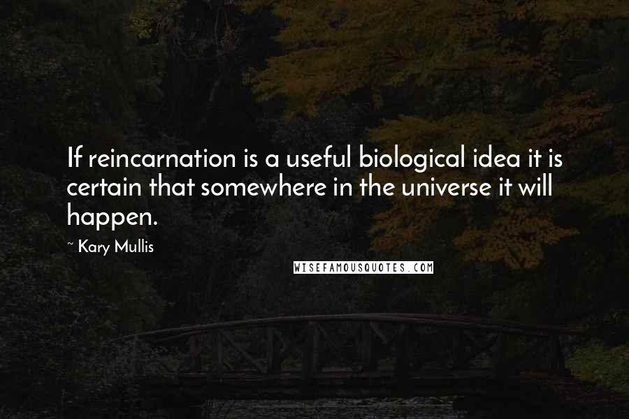 Kary Mullis Quotes: If reincarnation is a useful biological idea it is certain that somewhere in the universe it will happen.