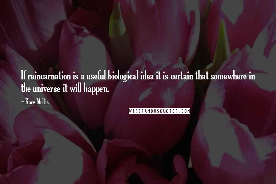 Kary Mullis Quotes: If reincarnation is a useful biological idea it is certain that somewhere in the universe it will happen.