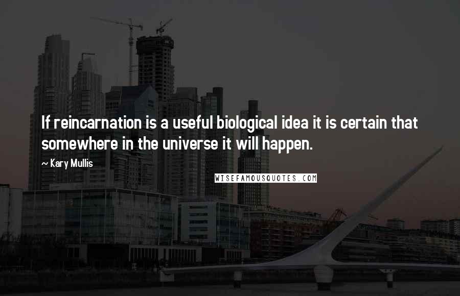 Kary Mullis Quotes: If reincarnation is a useful biological idea it is certain that somewhere in the universe it will happen.