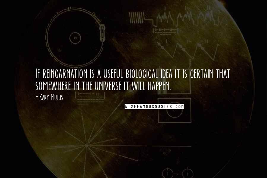 Kary Mullis Quotes: If reincarnation is a useful biological idea it is certain that somewhere in the universe it will happen.