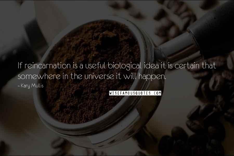 Kary Mullis Quotes: If reincarnation is a useful biological idea it is certain that somewhere in the universe it will happen.