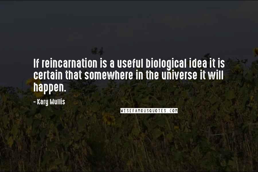 Kary Mullis Quotes: If reincarnation is a useful biological idea it is certain that somewhere in the universe it will happen.
