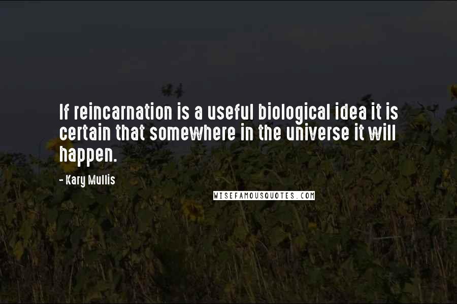 Kary Mullis Quotes: If reincarnation is a useful biological idea it is certain that somewhere in the universe it will happen.