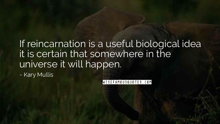 Kary Mullis Quotes: If reincarnation is a useful biological idea it is certain that somewhere in the universe it will happen.