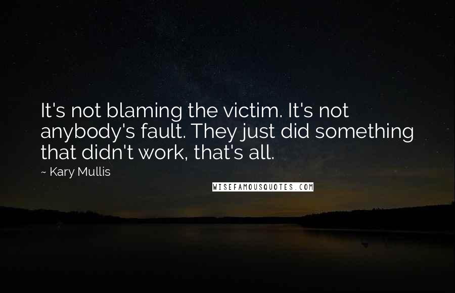 Kary Mullis Quotes: It's not blaming the victim. It's not anybody's fault. They just did something that didn't work, that's all.