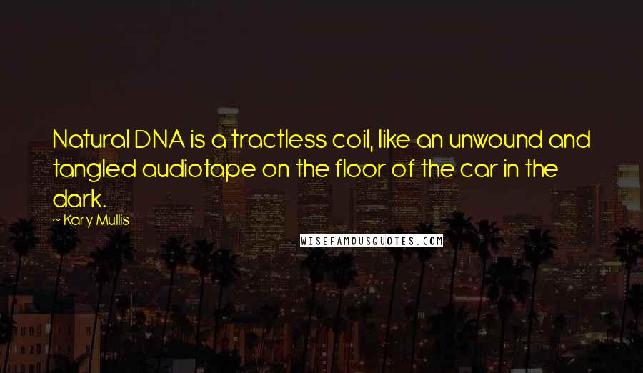 Kary Mullis Quotes: Natural DNA is a tractless coil, like an unwound and tangled audiotape on the floor of the car in the dark.