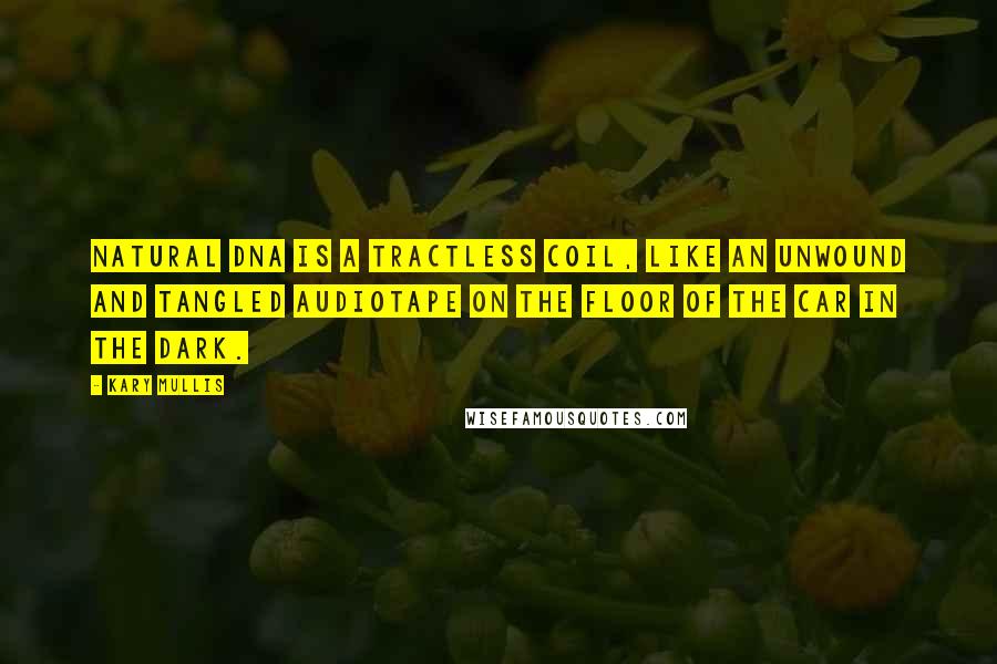 Kary Mullis Quotes: Natural DNA is a tractless coil, like an unwound and tangled audiotape on the floor of the car in the dark.