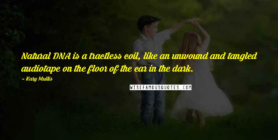 Kary Mullis Quotes: Natural DNA is a tractless coil, like an unwound and tangled audiotape on the floor of the car in the dark.