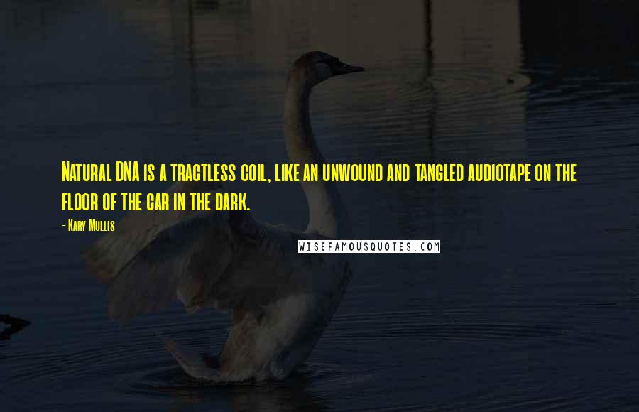 Kary Mullis Quotes: Natural DNA is a tractless coil, like an unwound and tangled audiotape on the floor of the car in the dark.