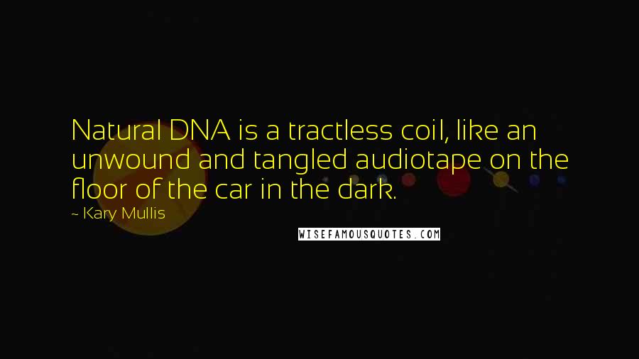 Kary Mullis Quotes: Natural DNA is a tractless coil, like an unwound and tangled audiotape on the floor of the car in the dark.