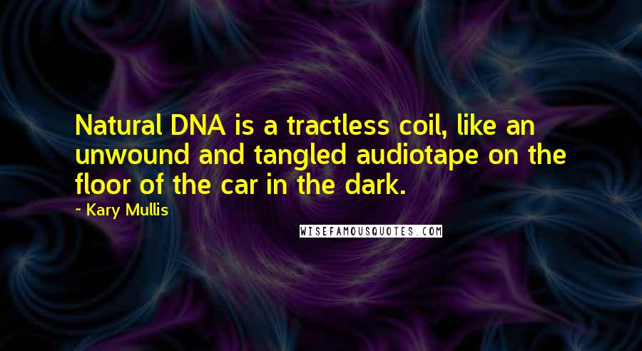 Kary Mullis Quotes: Natural DNA is a tractless coil, like an unwound and tangled audiotape on the floor of the car in the dark.