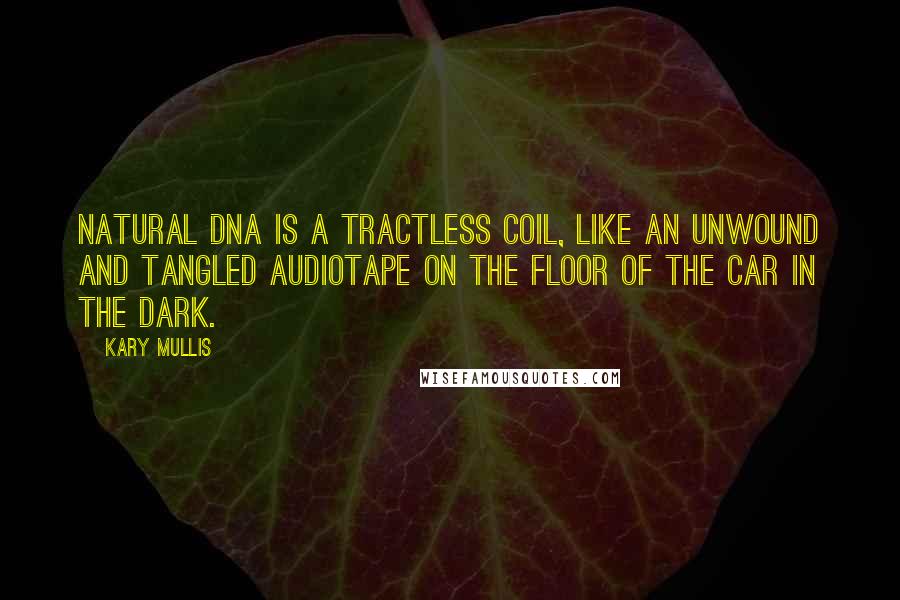 Kary Mullis Quotes: Natural DNA is a tractless coil, like an unwound and tangled audiotape on the floor of the car in the dark.