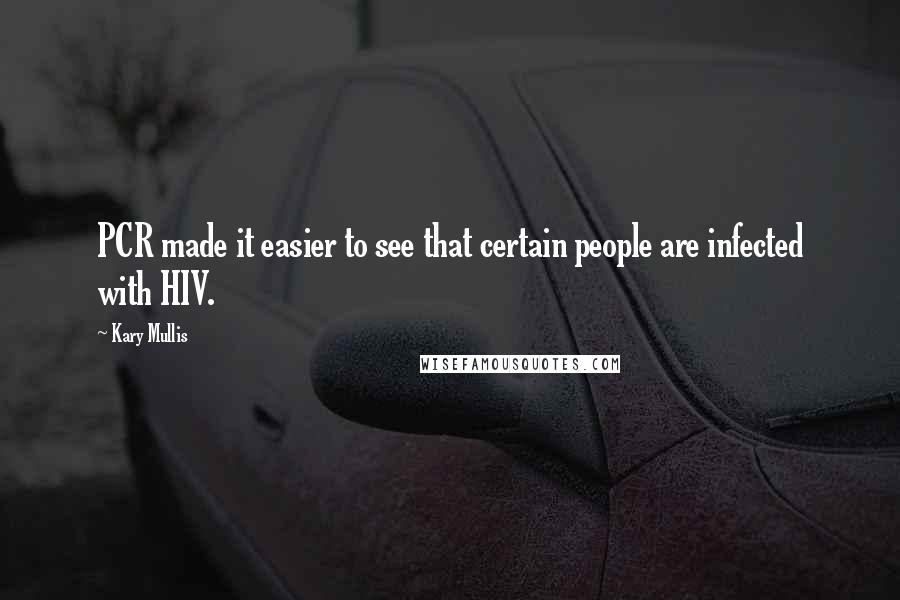Kary Mullis Quotes: PCR made it easier to see that certain people are infected with HIV.
