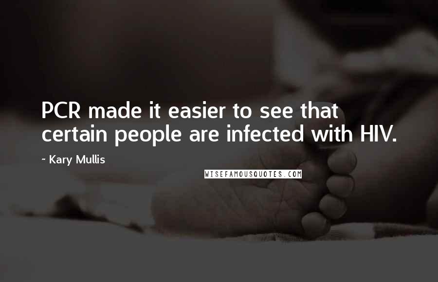 Kary Mullis Quotes: PCR made it easier to see that certain people are infected with HIV.