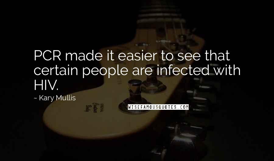 Kary Mullis Quotes: PCR made it easier to see that certain people are infected with HIV.