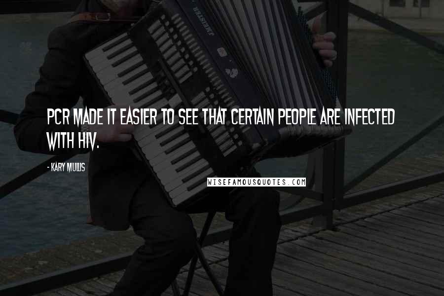 Kary Mullis Quotes: PCR made it easier to see that certain people are infected with HIV.