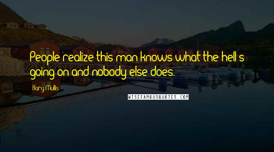 Kary Mullis Quotes: People realize this man knows what the hell's going on and nobody else does.