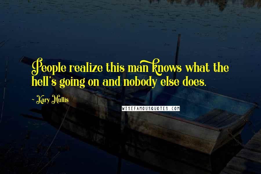 Kary Mullis Quotes: People realize this man knows what the hell's going on and nobody else does.