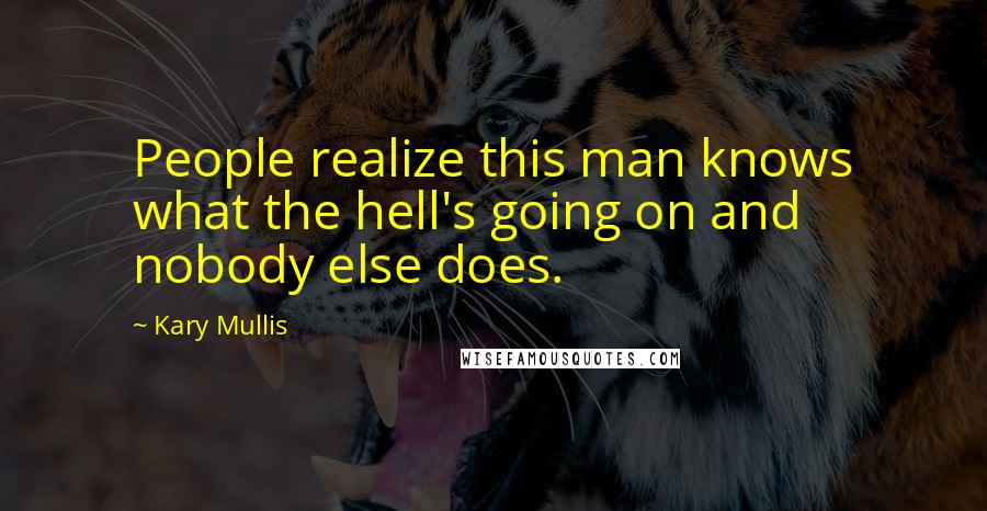 Kary Mullis Quotes: People realize this man knows what the hell's going on and nobody else does.