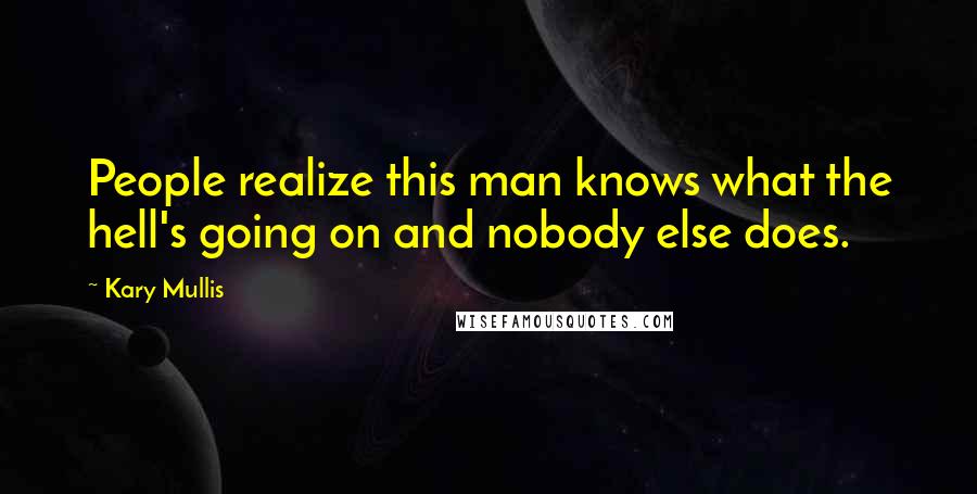 Kary Mullis Quotes: People realize this man knows what the hell's going on and nobody else does.