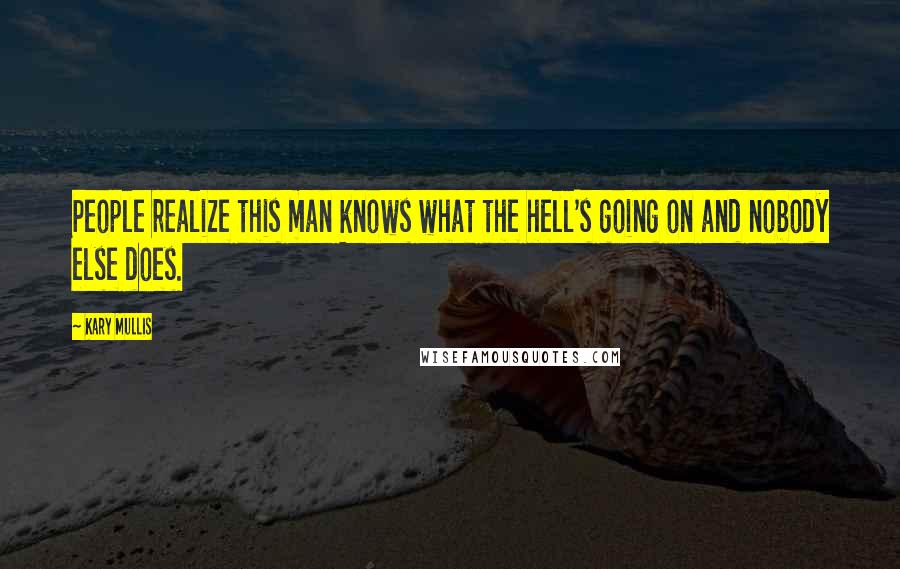 Kary Mullis Quotes: People realize this man knows what the hell's going on and nobody else does.
