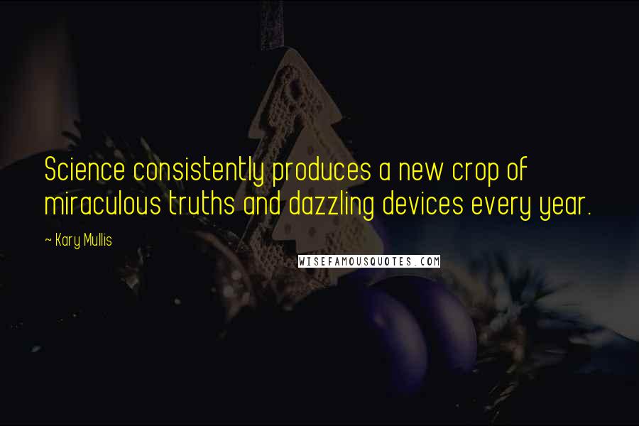 Kary Mullis Quotes: Science consistently produces a new crop of miraculous truths and dazzling devices every year.