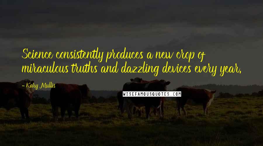 Kary Mullis Quotes: Science consistently produces a new crop of miraculous truths and dazzling devices every year.