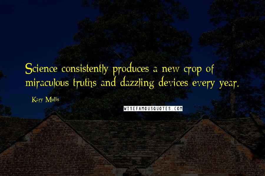 Kary Mullis Quotes: Science consistently produces a new crop of miraculous truths and dazzling devices every year.