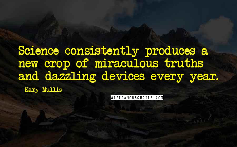 Kary Mullis Quotes: Science consistently produces a new crop of miraculous truths and dazzling devices every year.