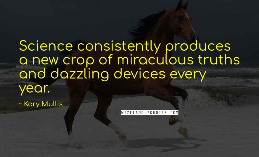 Kary Mullis Quotes: Science consistently produces a new crop of miraculous truths and dazzling devices every year.