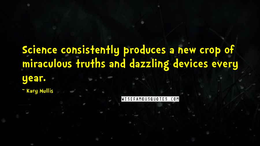 Kary Mullis Quotes: Science consistently produces a new crop of miraculous truths and dazzling devices every year.