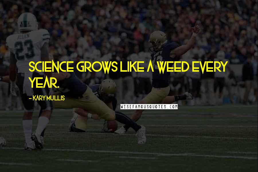 Kary Mullis Quotes: Science grows like a weed every year.