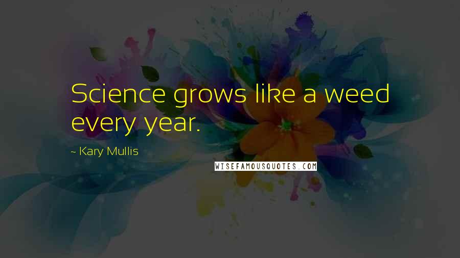 Kary Mullis Quotes: Science grows like a weed every year.