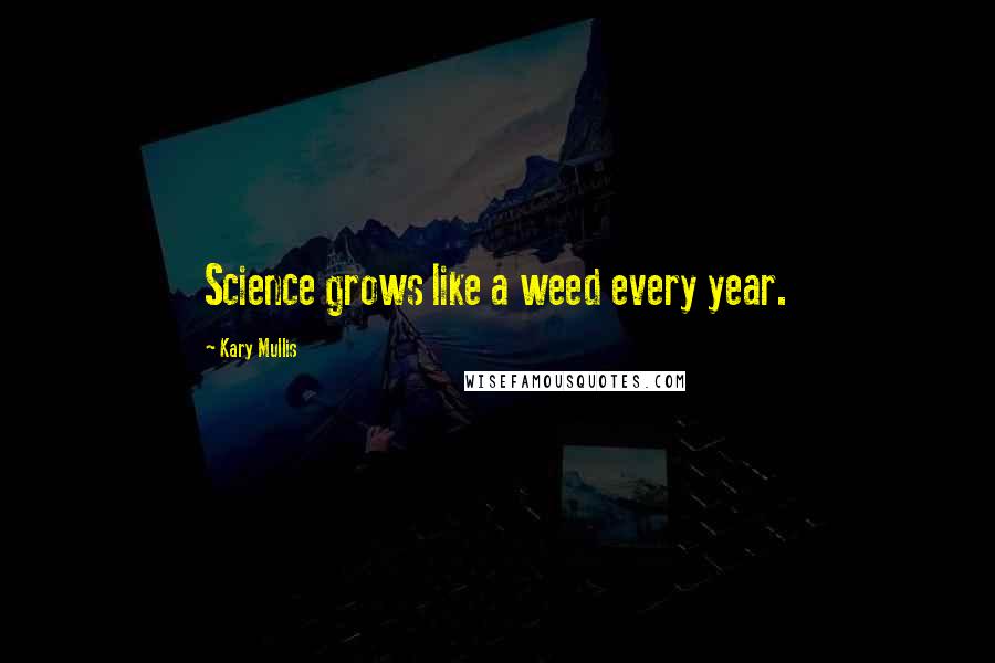 Kary Mullis Quotes: Science grows like a weed every year.