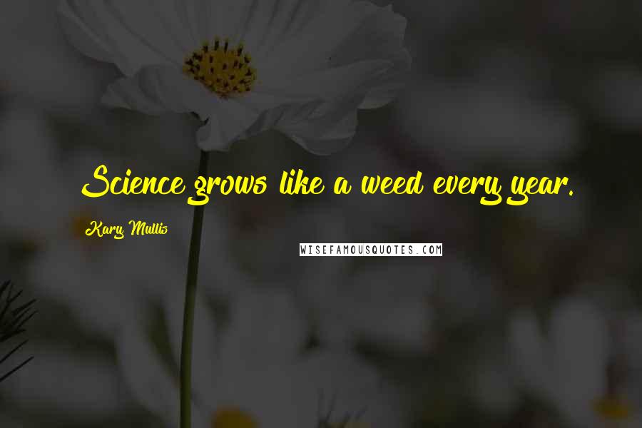 Kary Mullis Quotes: Science grows like a weed every year.