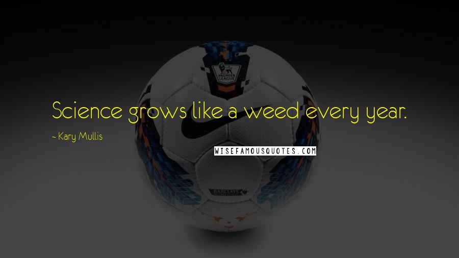 Kary Mullis Quotes: Science grows like a weed every year.
