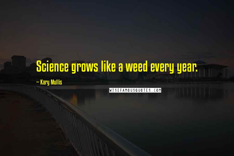 Kary Mullis Quotes: Science grows like a weed every year.