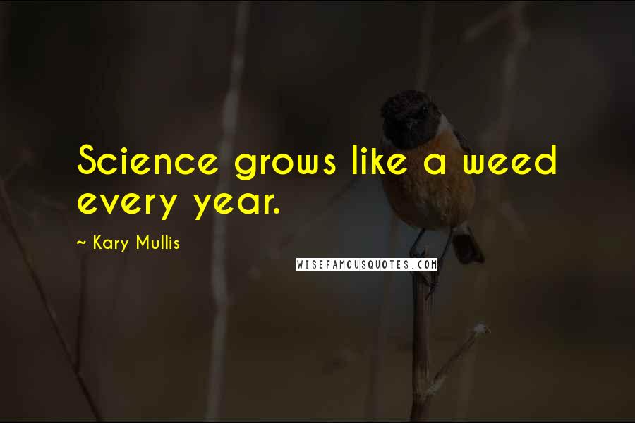 Kary Mullis Quotes: Science grows like a weed every year.