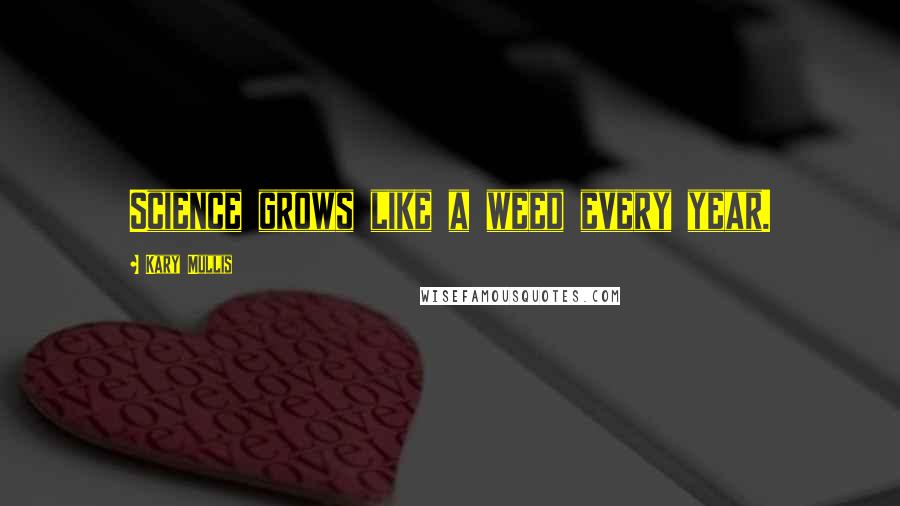 Kary Mullis Quotes: Science grows like a weed every year.