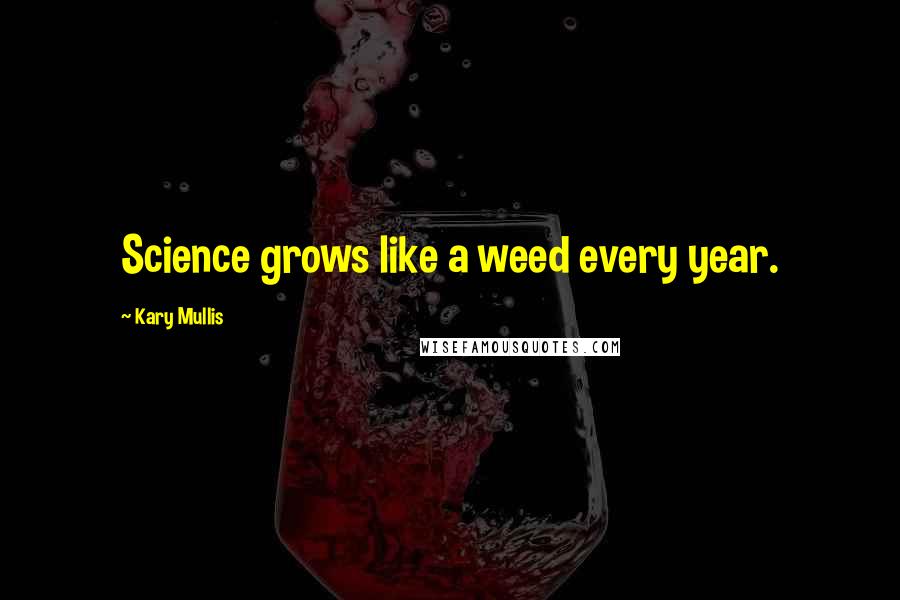 Kary Mullis Quotes: Science grows like a weed every year.