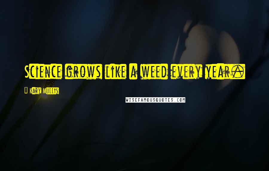 Kary Mullis Quotes: Science grows like a weed every year.