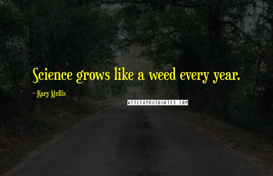 Kary Mullis Quotes: Science grows like a weed every year.