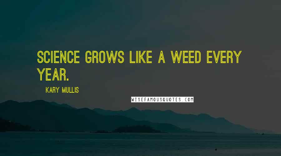 Kary Mullis Quotes: Science grows like a weed every year.