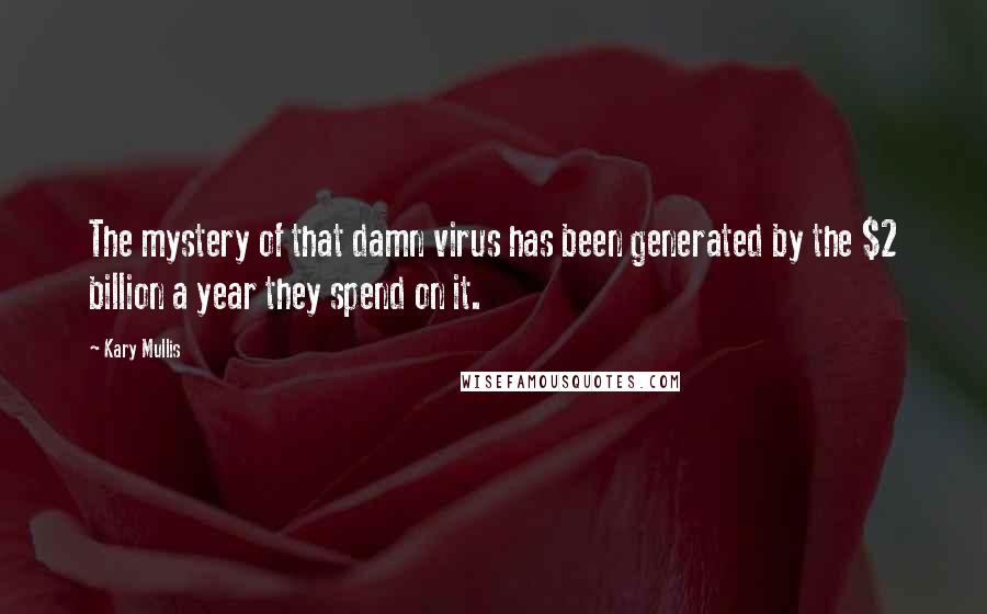 Kary Mullis Quotes: The mystery of that damn virus has been generated by the $2 billion a year they spend on it.