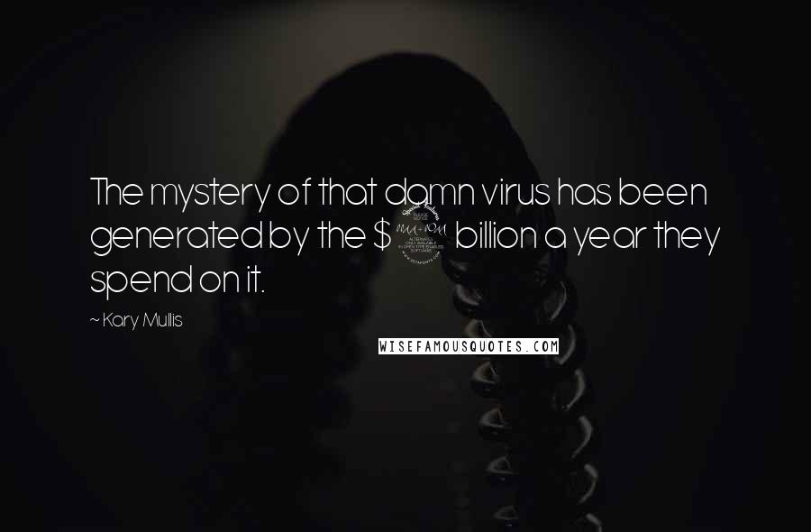 Kary Mullis Quotes: The mystery of that damn virus has been generated by the $2 billion a year they spend on it.