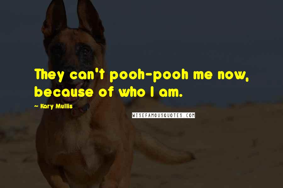 Kary Mullis Quotes: They can't pooh-pooh me now, because of who I am.