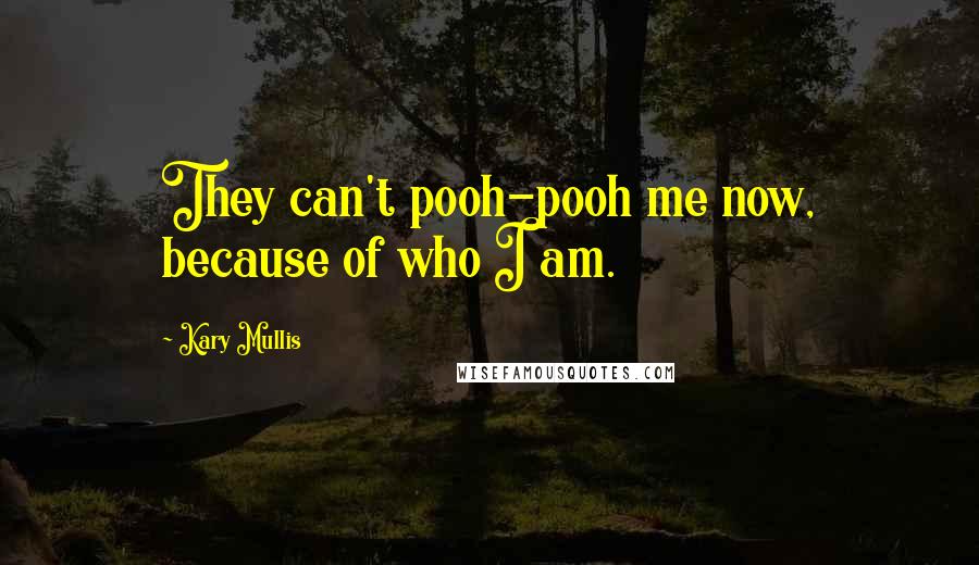 Kary Mullis Quotes: They can't pooh-pooh me now, because of who I am.