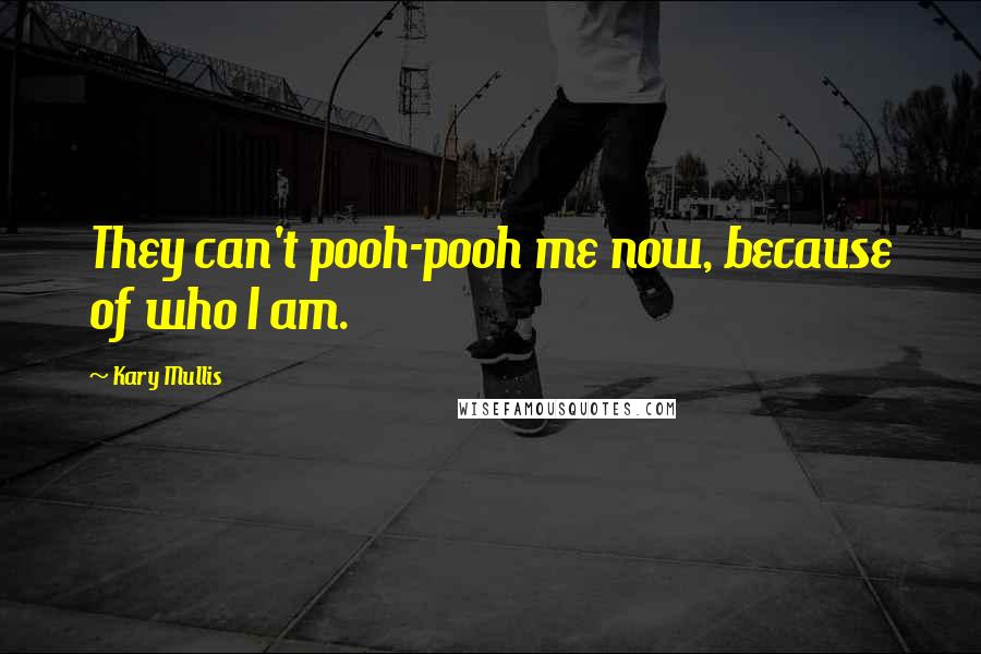 Kary Mullis Quotes: They can't pooh-pooh me now, because of who I am.